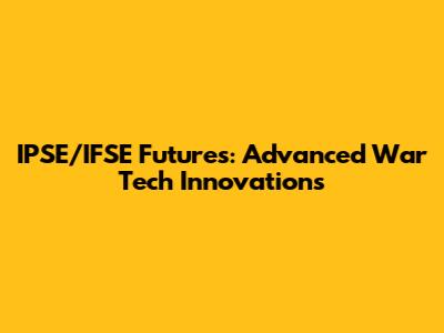 IPSE/IFSE Futures: Advanced War Tech Innovations