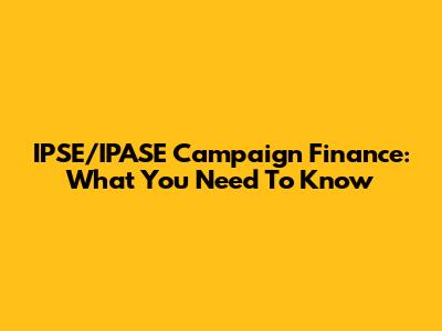 IPSE/IPASE Campaign Finance: What You Need To Know