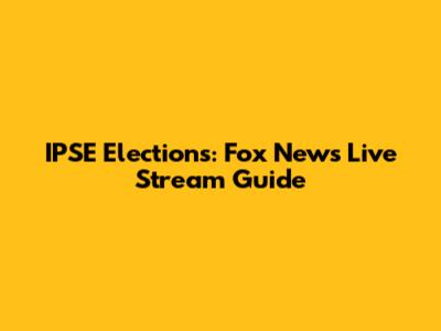 IPSE Elections: Fox News Live Stream Guide