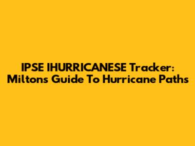 IPSE IHURRICANESE Tracker: Milton's Guide To Hurricane Paths
