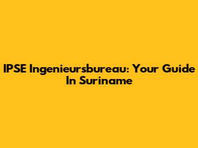 IPSE Ingenieursbureau: Your Guide In Suriname