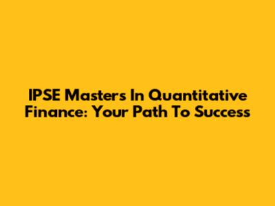 IPSE Masters In Quantitative Finance: Your Path To Success