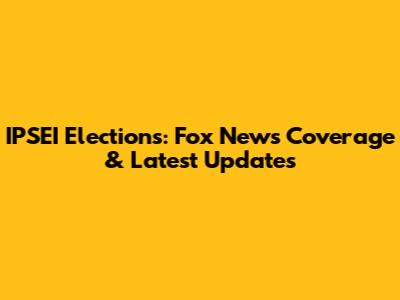 IPSEI Elections: Fox News Coverage & Latest Updates