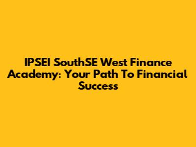 IPSEI SouthSE West Finance Academy: Your Path To Financial Success