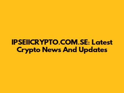 IPSEIICRYPTO.COM.SE: Latest Crypto News And Updates
