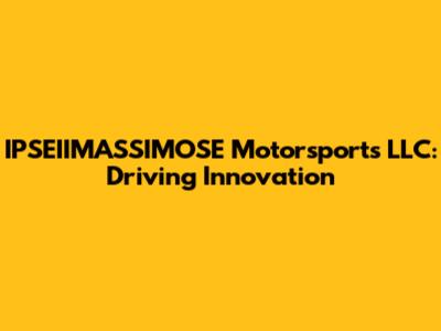 IPSEIIMASSIMOSE Motorsports LLC: Driving Innovation
