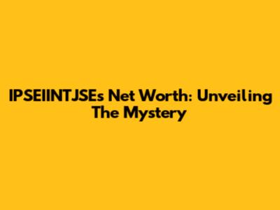 IPSEIINTJSE's Net Worth: Unveiling The Mystery