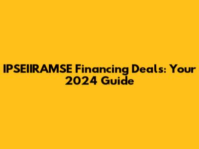 IPSEIIRAMSE Financing Deals: Your 2024 Guide