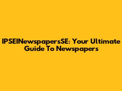 IPSEINewspapersSE: Your Ultimate Guide To Newspapers