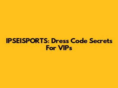 IPSEISPORTS: Dress Code Secrets For VIPs