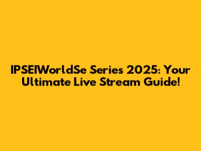 IPSEIWorldSe Series 2025: Your Ultimate Live Stream Guide!