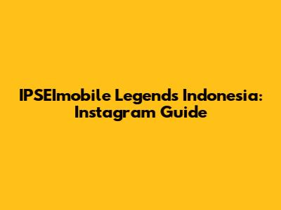 IPSEImobile Legends Indonesia: Instagram Guide