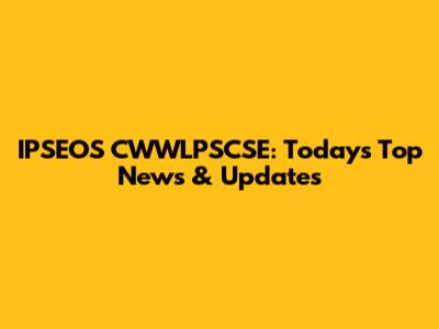 IPSEOS CWWLPSCSE: Today's Top News & Updates