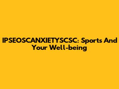 IPSEOSCANXIETYSCSC: Sports And Your Well-being