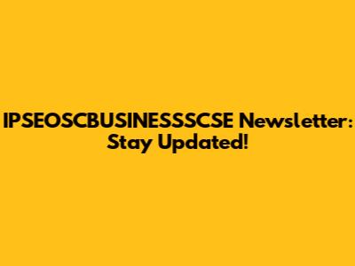 IPSEOSCBUSINESSSCSE Newsletter: Stay Updated!