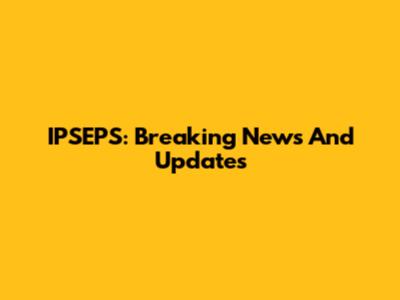 IPSEPS: Breaking News And Updates