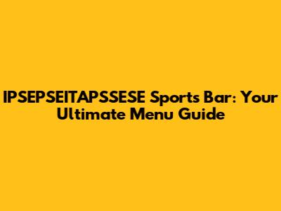 IPSEPSEITAPSSESE Sports Bar: Your Ultimate Menu Guide