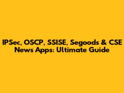 IPSec, OSCP, SSISE, Segoods & CSE News Apps: Ultimate Guide