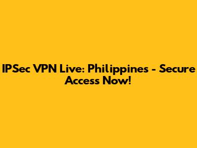IPSec VPN Live: Philippines - Secure Access Now!