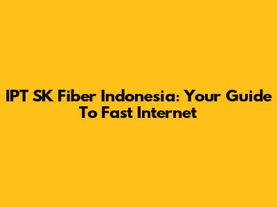 IPT SK Fiber Indonesia: Your Guide To Fast Internet