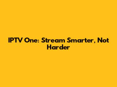 IPTV One: Stream Smarter, Not Harder