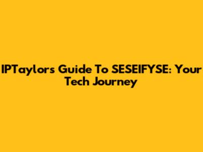 IPTaylor's Guide To SESEIFYSE: Your Tech Journey