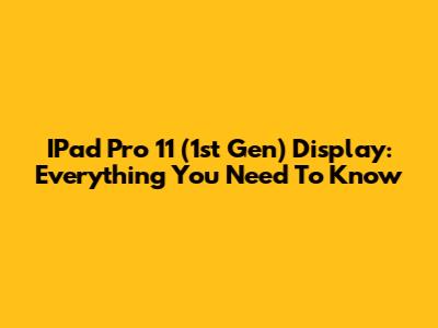 IPad Pro 11" (1st Gen) Display: Everything You Need To Know