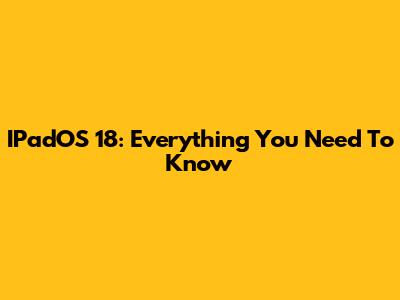 IPadOS 18: Everything You Need To Know
