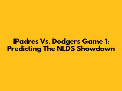 IPadres Vs. Dodgers Game 1: Predicting The NLDS Showdown