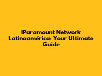 IParamount Network Latinoamérica: Your Ultimate Guide