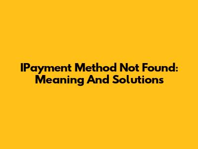 IPayment Method Not Found: Meaning And Solutions