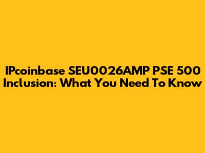 IPcoinbase SEU0026AMP PSE 500 Inclusion: What You Need To Know