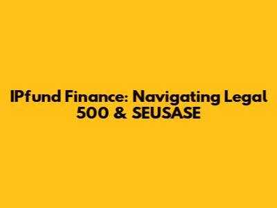 IPfund Finance: Navigating Legal 500 & SEUSASE
