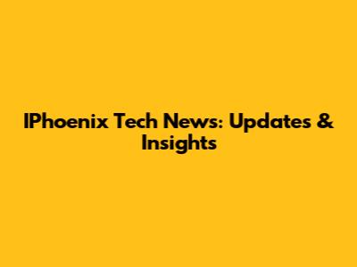 IPhoenix Tech News: Updates & Insights
