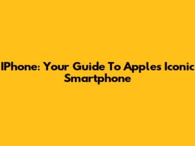 IPhone: Your Guide To Apple's Iconic Smartphone