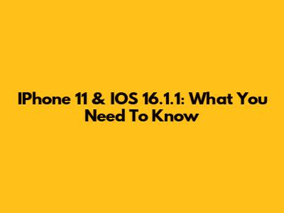 IPhone 11 & IOS 16.1.1: What You Need To Know