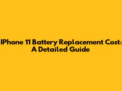 IPhone 11 Battery Replacement Cost: A Detailed Guide