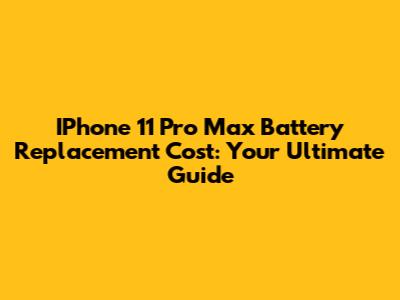 IPhone 11 Pro Max Battery Replacement Cost: Your Ultimate Guide