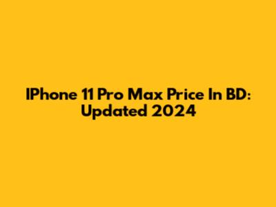 IPhone 11 Pro Max Price In BD: Updated 2024