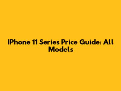 IPhone 11 Series Price Guide: All Models