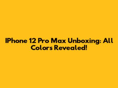 IPhone 12 Pro Max Unboxing: All Colors Revealed!