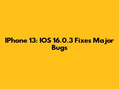 IPhone 13: IOS 16.0.3 Fixes Major Bugs