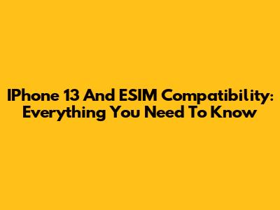 IPhone 13 And ESIM Compatibility: Everything You Need To Know