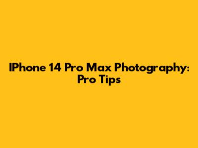 IPhone 14 Pro Max Photography: Pro Tips