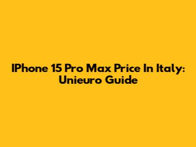 IPhone 15 Pro Max Price In Italy: Unieuro Guide