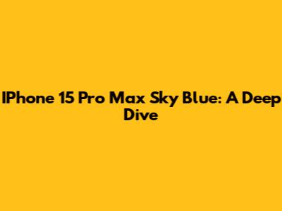IPhone 15 Pro Max Sky Blue: A Deep Dive