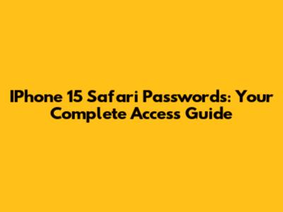IPhone 15 Safari Passwords: Your Complete Access Guide