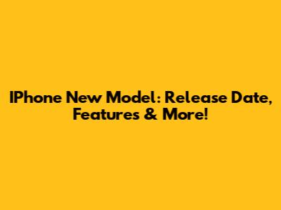 IPhone New Model: Release Date, Features & More!
