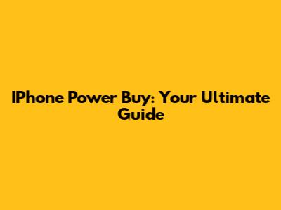 IPhone Power Buy: Your Ultimate Guide