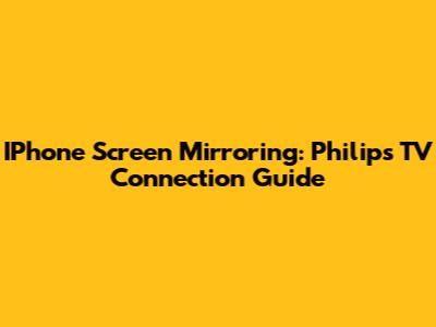 IPhone Screen Mirroring: Philips TV Connection Guide